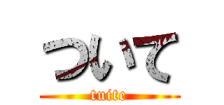 ついて (tuite)