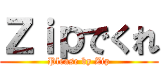 Ｚｉｐでくれ (Please by Zip)