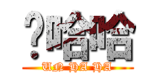 嗯哈哈 (UN HA HA)