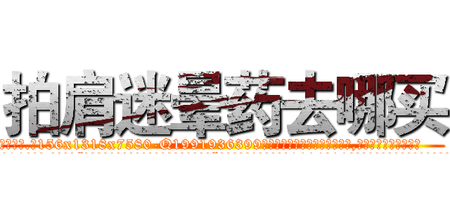 拍肩迷晕药去哪买 (拍肩迷晕药去哪买【电.话156x1318x7580-Q1991936399鑫宏药业】我们做的是长期生意,靠的是老客户长期支持
参考消息网2月20日报道 韩媒称，“剩女多、离婚率高的城市，房价一定会上涨。”这是中国经济学家金岩石2016年12月参加在上海举行的房地产相关论坛时说的话。
)