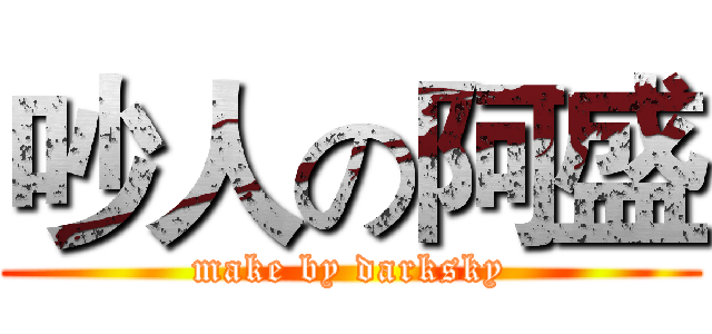 吵人の阿盛 (make by darksky)