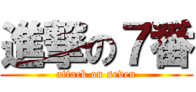 進撃の７番 (attack on seven)