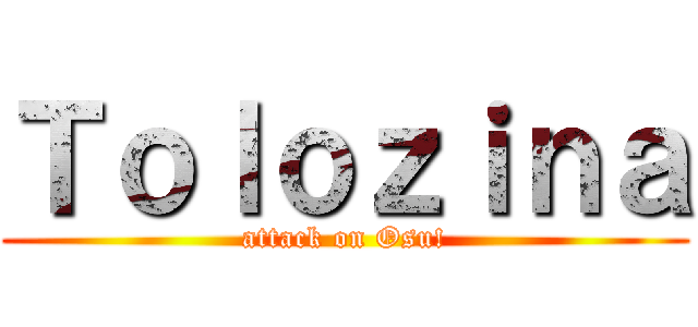 Ｔｏｌｏｚｉｎａ (attack on Osu!)