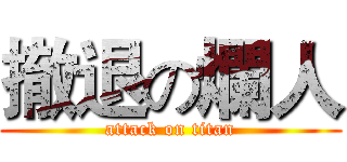 撤退の爛人 (attack on titan)