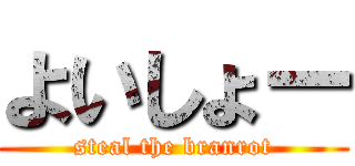 よいしょー (steal the branrot)
