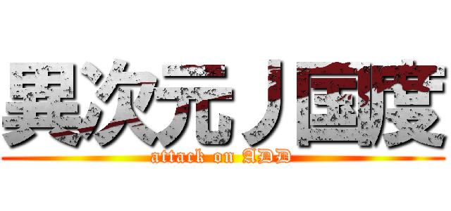 異次元丿国度 (attack on ADD)