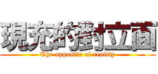 現充的對立面 (The opposite of reality)