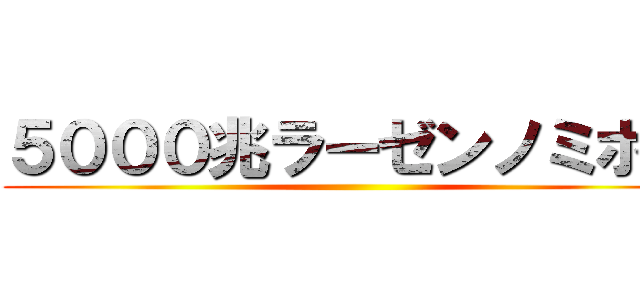 ５０００兆ラーゼンノミホー ()