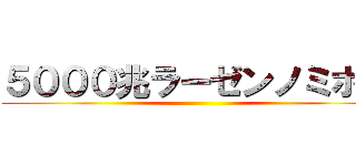 ５０００兆ラーゼンノミホー ()