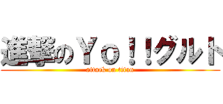 進撃のＹｏ！！グルト (attack on titan)
