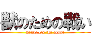 獣のための戦い (battle for the beast)