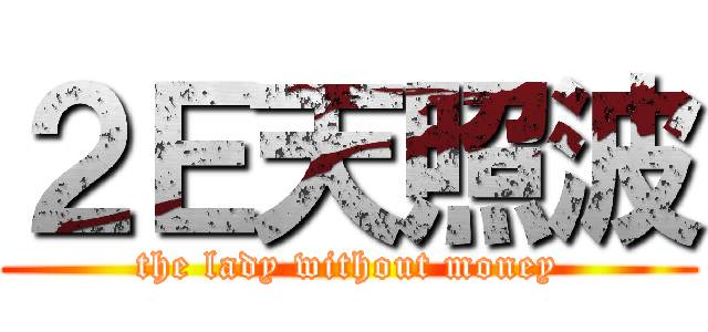 ２Ｅ天照波 (the lady without money)