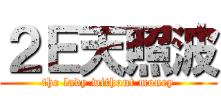 ２Ｅ天照波 (the lady without money)