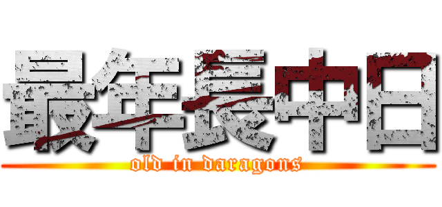 最年長中日 (old in daragons)