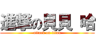 進撃の貝貝 哈 (attack on titan)