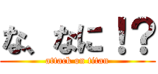 な、なに！？ (attack on titan)