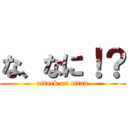 な、なに！？ (attack on titan)