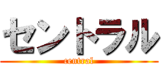 セントラル (central)