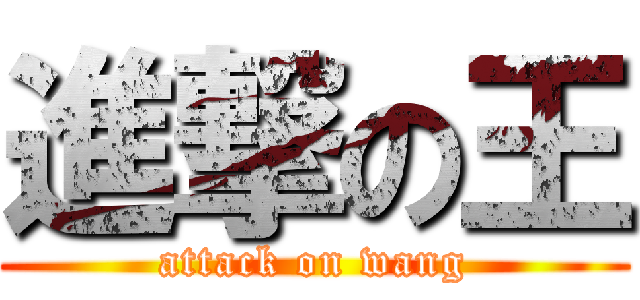 進撃の王 (attack on wang)