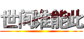 世间谁能此 ()
