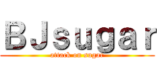 ＢＪｓｕｇａｒ (attack on sugar)