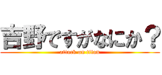 吉野ですがなにか？ (attack on titan)