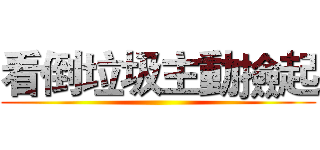 看倒垃圾主動撿起 ()