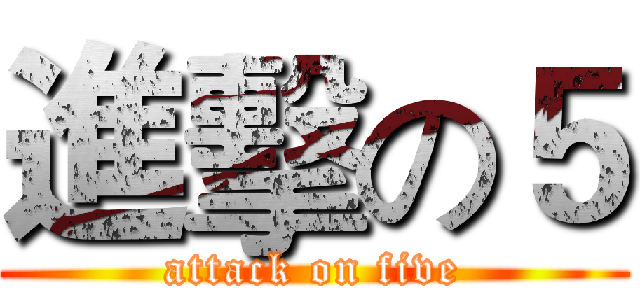 進擊の５ (attack on five)