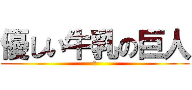 優しい牛乳の巨人 (💭)