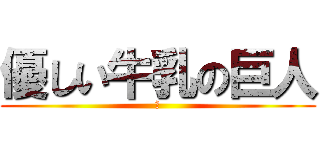 優しい牛乳の巨人 (💭)