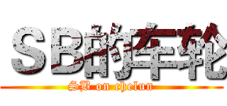 ＳＢ的车轮 (SB on chelun)