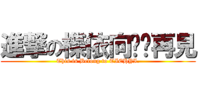 進撃の楪依向你說再見 (This is Belong to TIEHYI.)