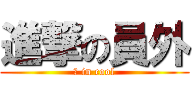 進撃の員外 (隆 in cool)