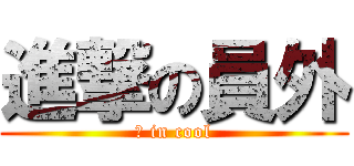 進撃の員外 (隆 in cool)