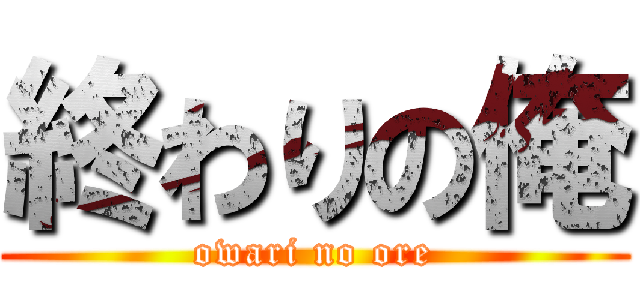 終わりの俺 (owari no ore)
