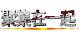 聚集在一起  ()