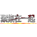 聚集在一起  ()