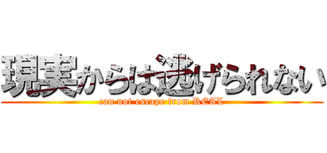 現実からは逃げられない (can not escape from REAL)
