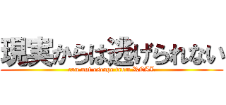 現実からは逃げられない (can not escape from REAL)