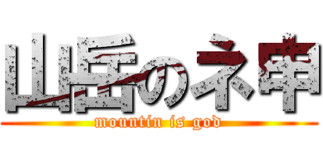 山岳のネ申 (mountin is god)