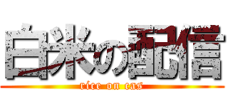 白米の配信 (rice on cas)