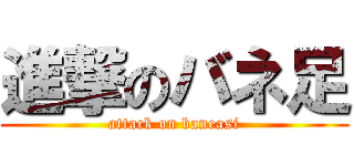 進撃のバネ足 (attack on baneasi)