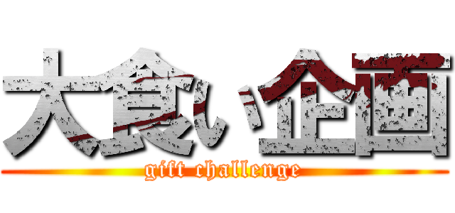 大食い企画 (gift challenge)