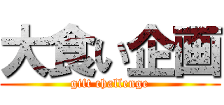 大食い企画 (gift challenge)