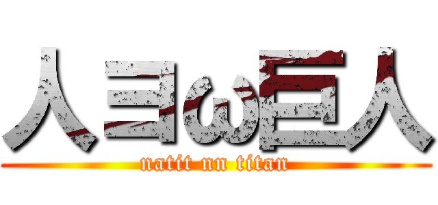 人ヨω巨人 (natit nn titan)