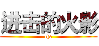 进击的火影 (the)