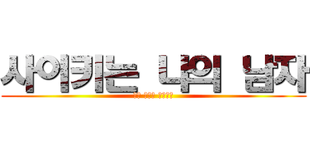 사이키는 나의 남자 (나만 바라봐 사이키군)