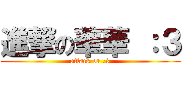 進撃の華華 ：３ (attack on :3)