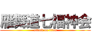 雁舞道七福神会 (attack on titan)