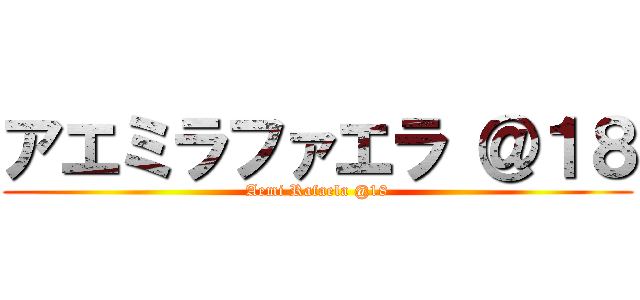 アエミラファエラ ＠１８ (Aemi Rafaela @18)